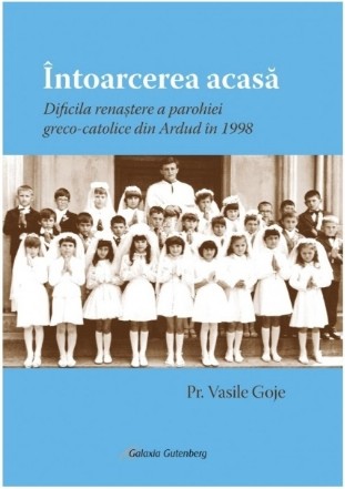 Întoarcerea acasă : dificila renaştere a parohiei greco-catolice din Ardud în 1998
