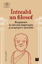 Întreabă un filosof : răspunsuri la cele mai importante şi neaşteptate întrebări