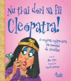 coperta Nu ti-ai dori sa fii Cleopatra! - O regina egipteana nu tocmai de invidiat