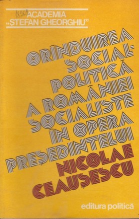 Orinduirea Social-Politica a Romaniei Socialiste in Opera Presedintelui Nicolae Ceausescu