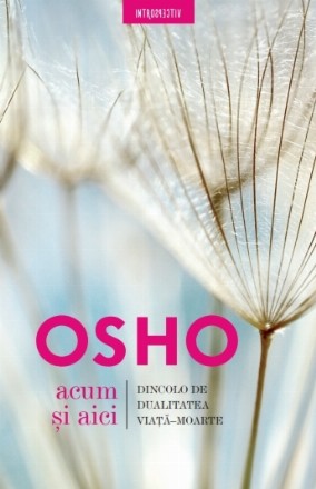 Osho. Acum și aici. Dincolo de dualitatea viață-moarte