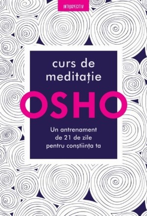 Osho. Curs de meditatie: Un antrenament de 21 de zile pentru constiinta
