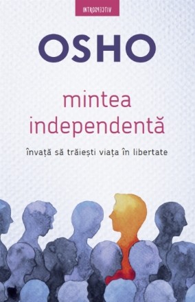 Osho. Mintea independentă. Învaţă să trăieşti viaţa în libertate
