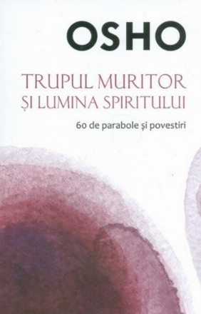 Osho. Trupul muritor și lumina spiritului