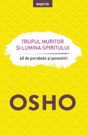Osho. Trupul muritor și lumina spiritului