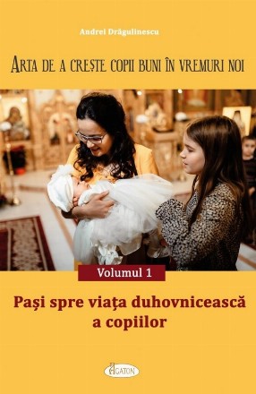 Paşi spre viaţa duhovnicească a copiilor - Vol. 1 (Set of:Arta de a creşte copii buni în vremuri noiVol. 1)