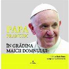 Papa Francisc in Gradina Maicii Domnului