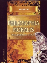 Philosophia Moralis. Prelegeri de etica