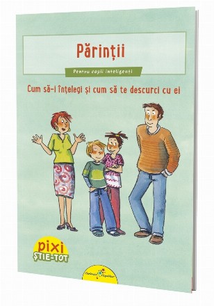 PIXI ȘTIE-TOT. Părinții. Cum să-i înțelegi și cum să te descurci cu ei