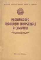 Planificarea productiei industriale a lemnului - manual pentru scolile medii tehnice de industrializarea lemnu