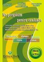 Ne pregatim pentru evaluare, clasa a VI-a - Matematica. Biologie, Fizica. Chimie