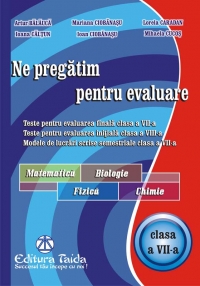 Ne pregatim pentru evaluare, clasa a VII-a - Matematica. Biologie, Fizica. Chimie