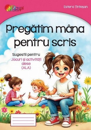 Pregătim mâna pentru scris : sugestii pentru jocuri şi activităţi alese (ALA)