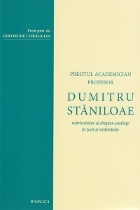 Preotul Academician Profesor Dumitru Staniloae - Marturisitor al dreptei credinte in tara si strainatate