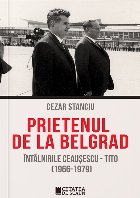 Prietenul de la Belgrad. Intalnirile Ceausescu - Tito. (1966-1979)