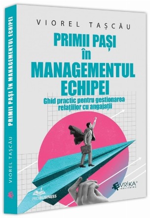 Primii paşi în managementul echipei : ghid practic pentru gestionarea relaţiilor cu angajaţii