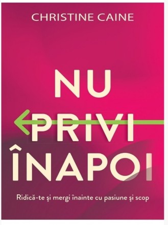 Nu privi înapoi : ridică-te şi mergi înainte cu pasiune şi scop