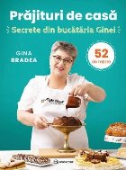 Prăjituri de casă : secrete din bucataria Ginei,52 de reţete