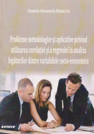 Probleme metodologice si aplicative privind utilizarea corelatiei si a regresiei in analiza legaturilor dintre variabilele socio-economice