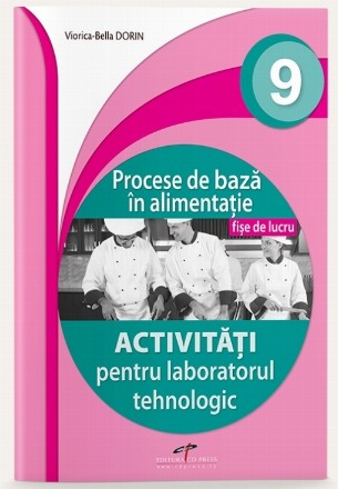 Procese de bază în alimentaţie : activităţi pentru laboratorul tehnologic,fişe de lucru,învăţământ liceal, filiera tehnologică, profilul servicii,domeniul de pregătire profesională: Turism şi Alimentaţie