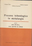 coperta Procese tehnologice in metalurgie, clase speciale de chimie, anul III liceu