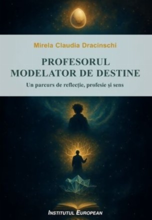 Profesorul : modelator de destine,un parcurs de reflecţie, profesie şi sens