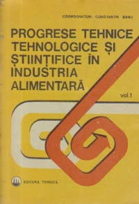 Progrese tehnice, tehnologice si stiintifice in industria alimentara, Volumul I