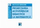 PROIECTAREA ACTIVITĂ TILOR DIDACTICE MATEMATICĂ