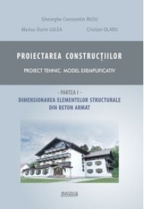 Proiectarea constructiilor. Proiect tehnic - model exemplificativ. Partea 1 - dimensionare elemente structurale beton armat