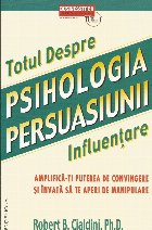 Psihologia persuasiunii - totul despre influentare. Amplifica-ti puterea de convingere si invata sa te aperi d