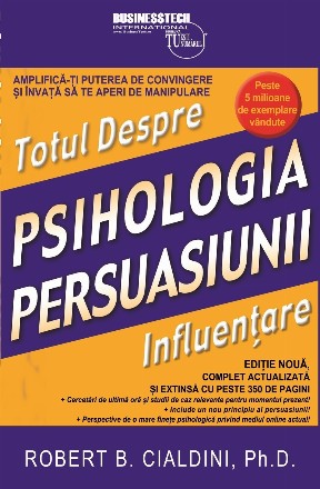 Psihologia persuasiunii - totul despre influentare. Amplifica-ti puterea de convingere si invata sa te aperi de manipulare. Editie noua, complet actualizata