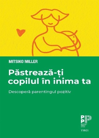 Păstrează-ţi copilul în inima ta : descoperă parentingul pozitiv