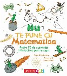 Nu te pune cu matematica : peste 70 de activităţi interactive pentru copii
