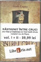 coperta RASTIGNIT INTRE CRUCI. Sau viata si dupaviata lui Vlad Voda caruia norodul i-au zis Tepes (2 volume)