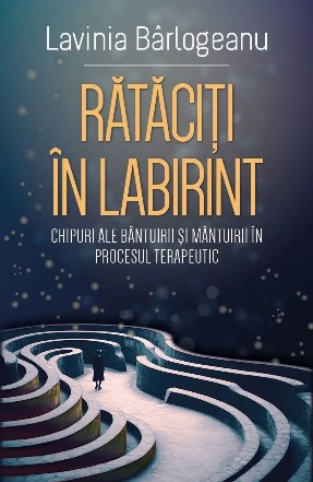 Rataciti in labirint. Chipuri ale bantuirii si mantuirii in procesul terapeutic