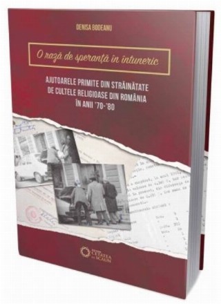 O raza de speranta in intuneric... Ajutoarele primite din strainatate de cultele religioase din Romania in anii '70-’80