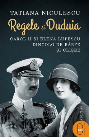 Regele și Duduia.Carol II și Elena Lupescu dincolo de bârfe și clișee
