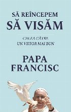 Sa reincepem sa visam. Calea catre un viitor mai bun