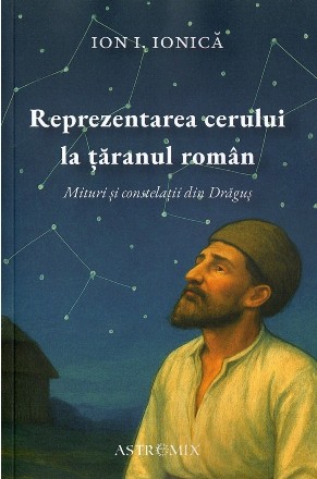 Reprezentarea cerului la ţăranul român : mituri şi constelaţii din Drăguş