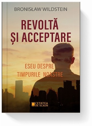 Revoltă şi acceptare : eseu despre timpurile noastre