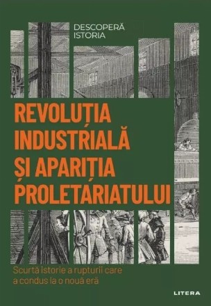 Revoluţia industrială şi apariţia proletariatului : scurtă istorie a rupturii care a condus la o nouă eră