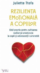 Rezilienţa emoţională a copiilor : ghid practic pentru cultivarea rezilienţei emoţionale la copiii şi ad