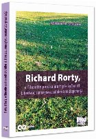 Richard Rorty, o filosofie pentru multiple înfloriri : libertate, cunoaştere, solidaritate şi speranţă