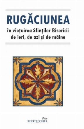 Rugăciunea în vieţuirea Sfinţilor Bisericii de ieri, de azi şi de mâine