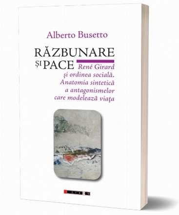 Răzbunare şi pace : René Girard şi ordinea socială,anatomia sintetică a antagonismelor care modelează viaţa