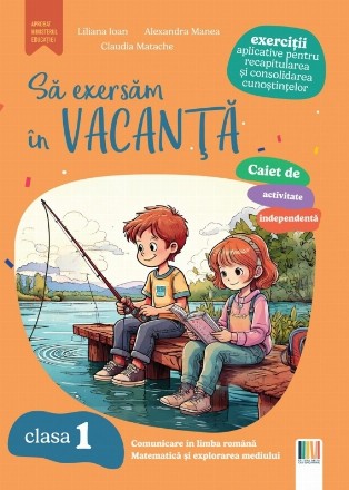 Să exersăm în vacanţă : comunicare în limba română, matematică şi explorarea mediului,caiet de activitate independentă,exerciţii aplicative pentru recapitularea şi consolidarea cunoştinţelor,clasa 1