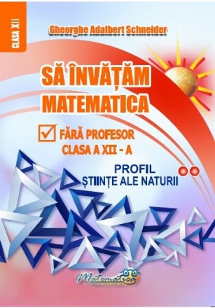 Să învăţăm matematică fără profesor : clasa a XII-a,profil ştiinţe ale naturii