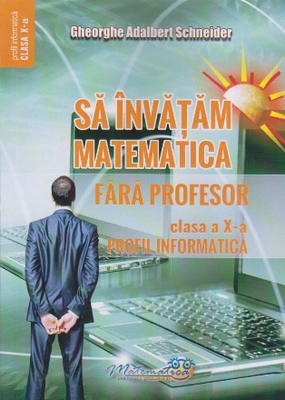 Să învătăm matematica fără profesor : clasa a X-a - A,profil Informatică