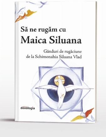 Să ne rugăm cu Maica Siluana : gânduri de rugăciune