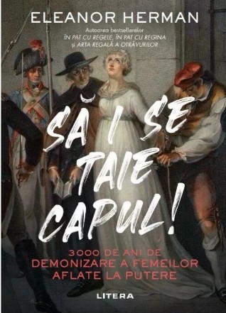 Să i se taie capul! : trei mii de ani de demonizare a femeilor aflate la putere